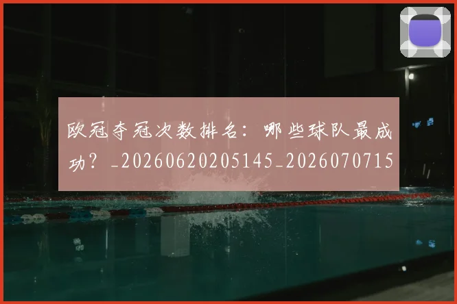 欧冠夺冠次数排名：哪些球队最成功？_20260620205145_20260707150717