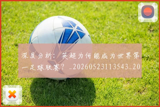 深度分析：英超为何能成为世界第一足球联赛？_20260523113543_20260707154428
